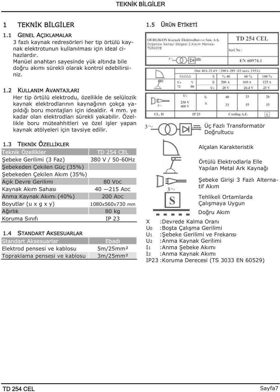 2 KULLANIM AVANTAJLARI Her tip örtülü elektrodu, özellikle de selülozik kaynak elektrodlarının kayna ının çokça yapıldı ı boru montajları için idealdir. 4 mm.