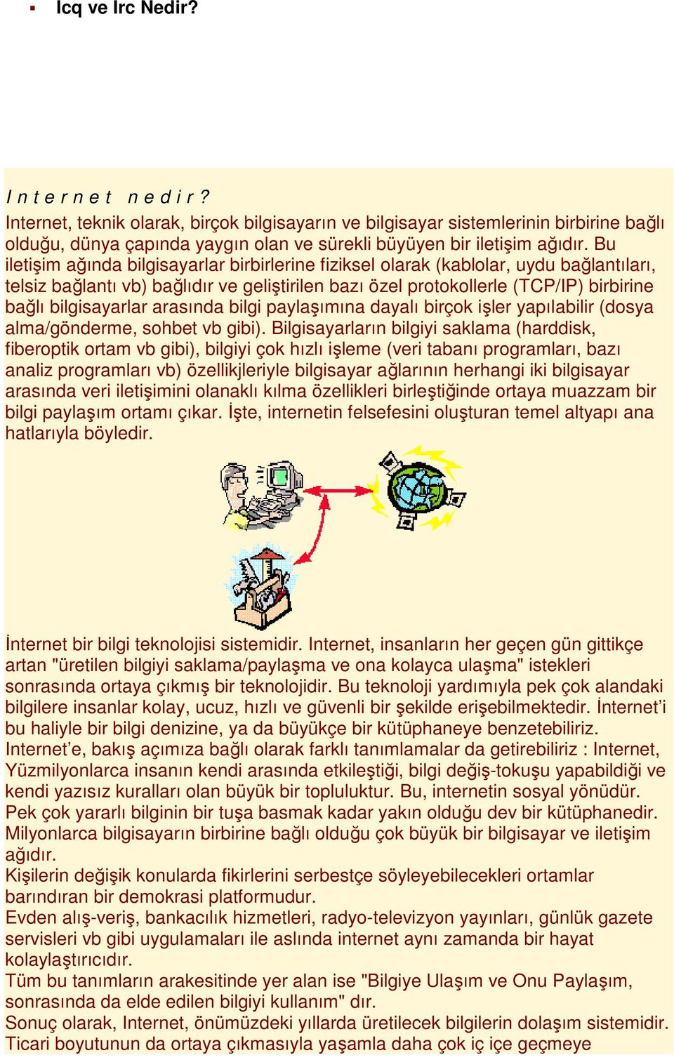 Bu iletişim ağında bilgisayarlar birbirlerine fiziksel olarak (kablolar, uydu bağlantıları, telsiz bağlantı vb) bağlıdır ve geliştirilen bazı özel protokollerle (TCP/IP) birbirine bağlı bilgisayarlar