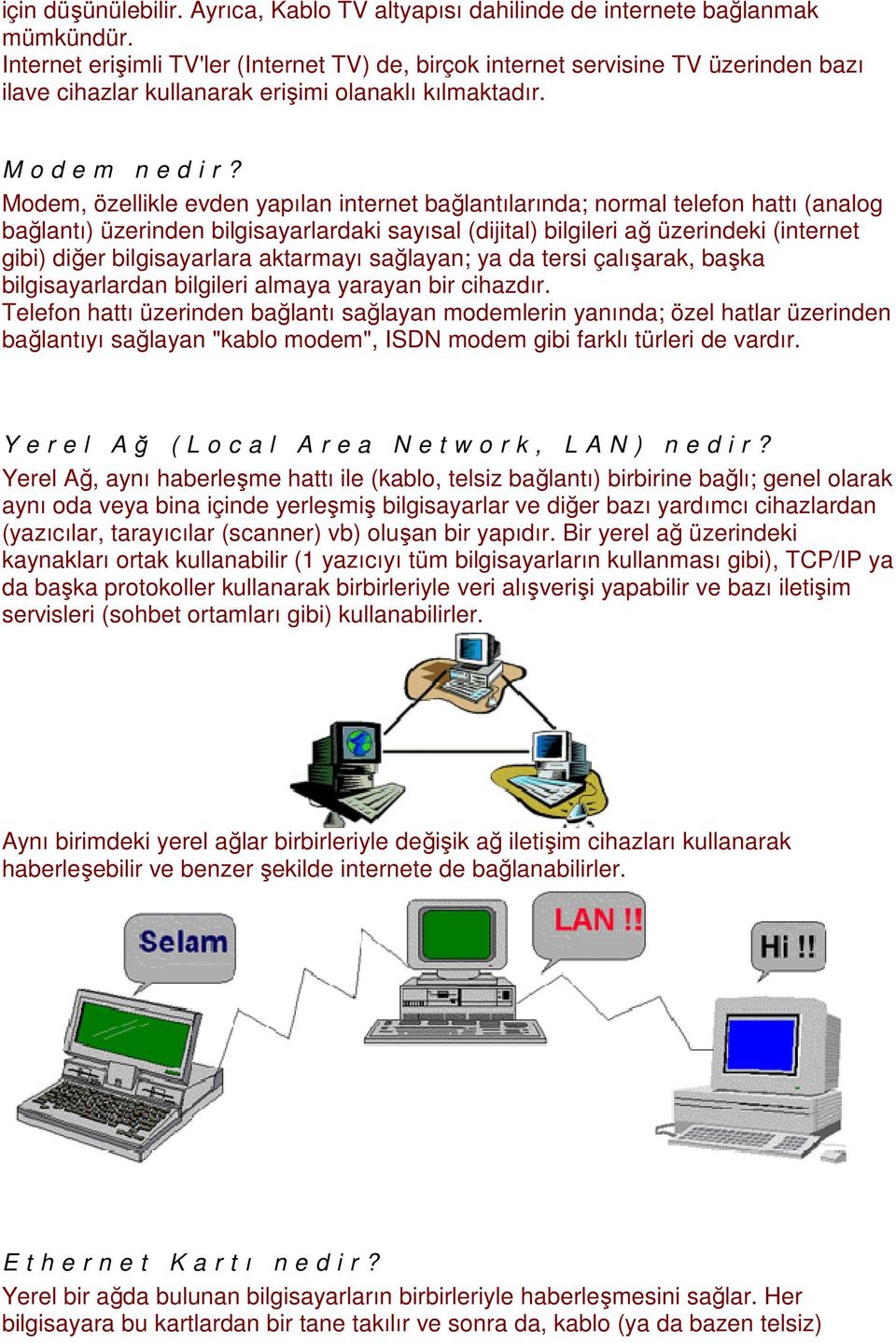 Modem, özellikle evden yapılan internet bağlantılarında; normal telefon hattı (analog bağlantı) üzerinden bilgisayarlardaki sayısal (dijital) bilgileri ağ üzerindeki (internet gibi) diğer