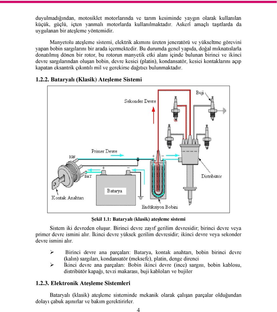 Bu durumda genel yapıda, doğal mıknatıslarla donatılmıģ dönen bir rotor, bu rotorun manyetik etki alanı içinde bulunan birinci ve ikinci devre sargılarından oluģan bobin, devre kesici (platin),