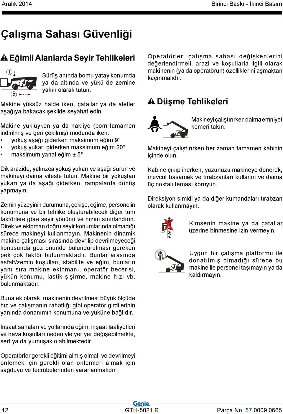 Makine yüklüyken ya da nakliye (bom tamamen indirilmiş ve geri çekilmiş) modunda iken: yokuş aşağı giderken maksimum eğim 9 yokuş yukarı giderken maksimum eğim 20 maksimum yanal eğim ± 5 Dik arazide,