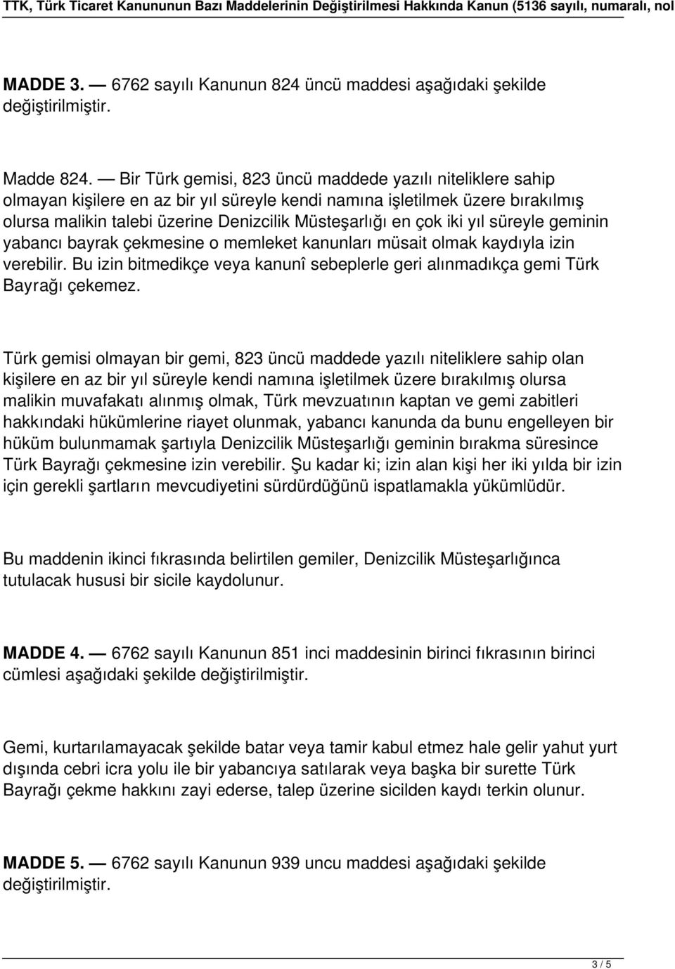 iki yıl süreyle geminin yabancı bayrak çekmesine o memleket kanunları müsait olmak kaydıyla izin verebilir. Bu izin bitmedikçe veya kanunî sebeplerle geri alınmadıkça gemi Türk Bayrağı çekemez.