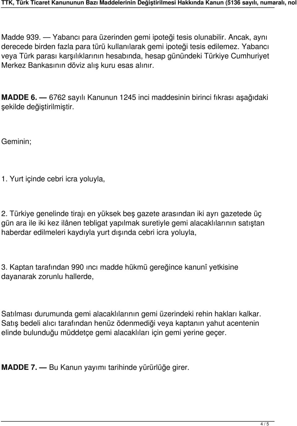 6762 sayılı Kanunun 1245 inci maddesinin birinci fıkrası aşağıdaki şekilde Geminin; 1. Yurt içinde cebri icra yoluyla, 2.