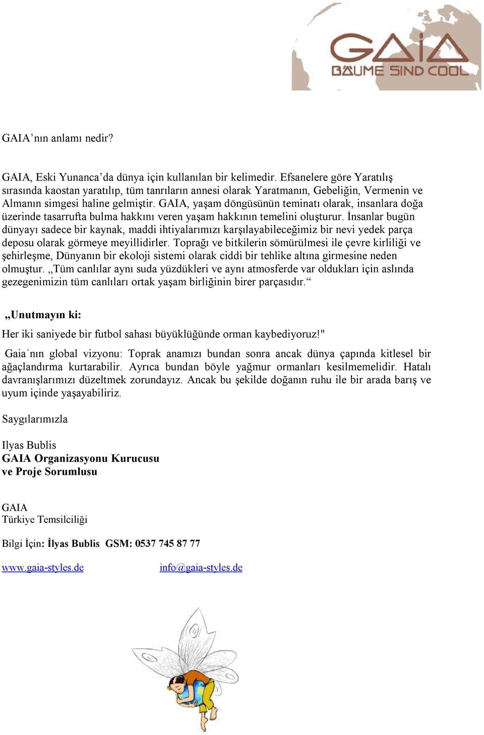 GAIA, yaşam döngüsünün teminatı olarak, insanlara doğa üzerinde tasarrufta bulma hakkını veren yaşam hakkının temelini oluşturur.