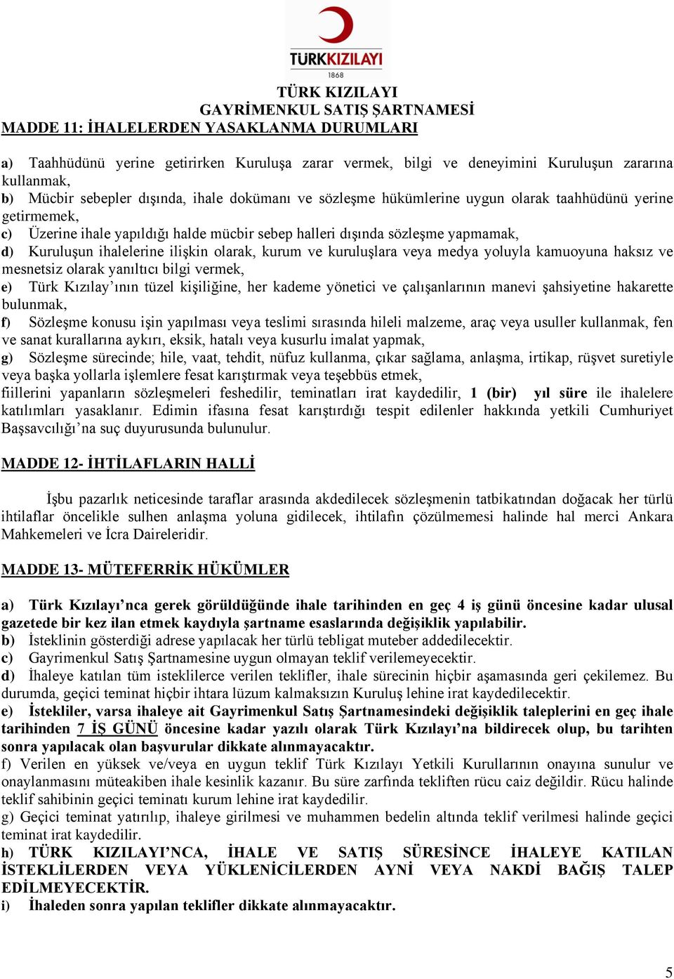 kuruluşlara veya medya yoluyla kamuoyuna haksız ve mesnetsiz olarak yanıltıcı bilgi vermek, e) Türk Kızılay ının tüzel kişiliğine, her kademe yönetici ve çalışanlarının manevi şahsiyetine hakarette