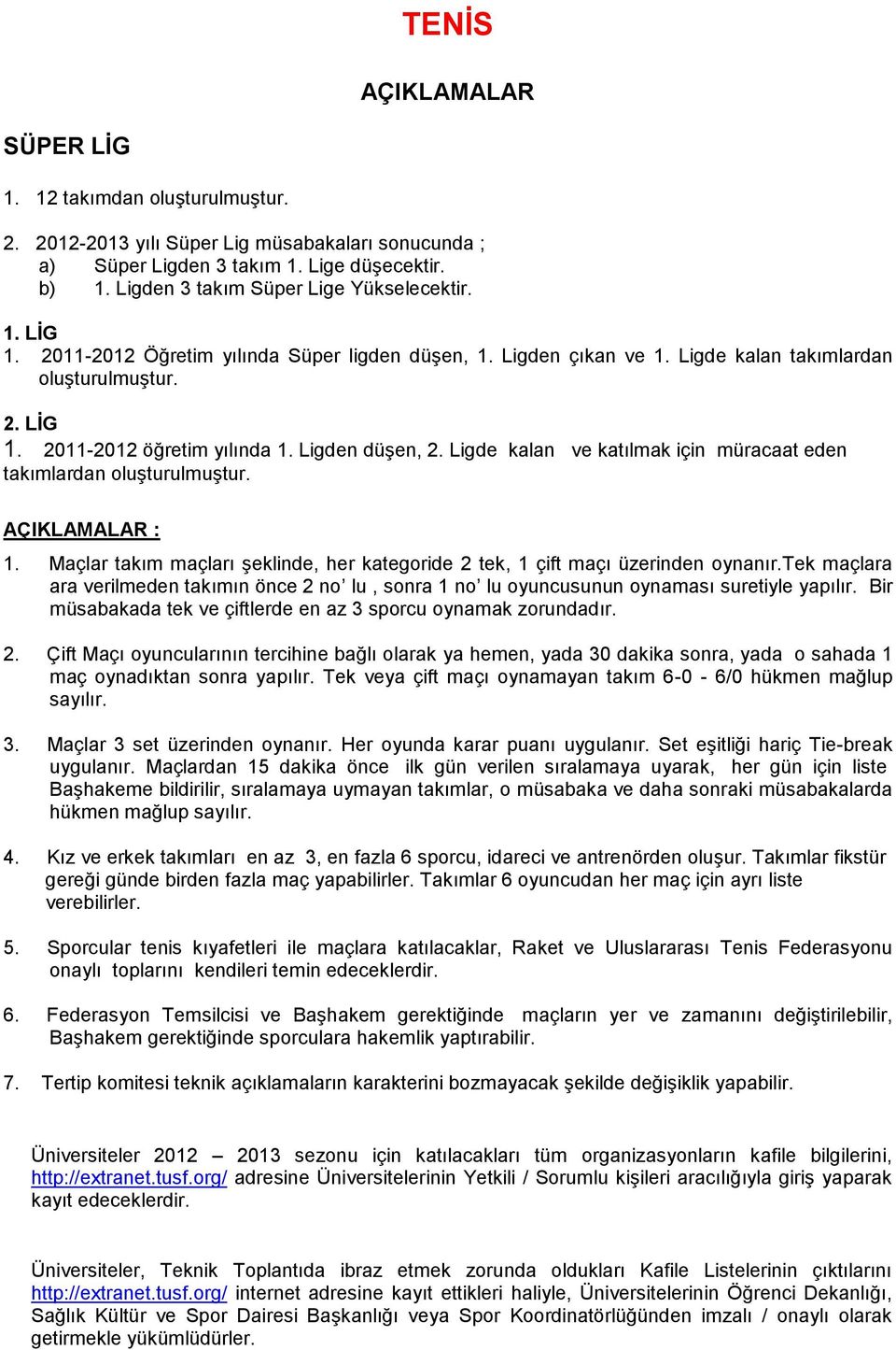 Ligden düşen, 2. Ligde kalan ve katılmak için müracaat eden takımlardan oluşturulmuştur. AÇIKLAMALAR : 1. Maçlar takım maçları şeklinde, her kategoride 2 tek, 1 çift maçı üzerinden oynanır.