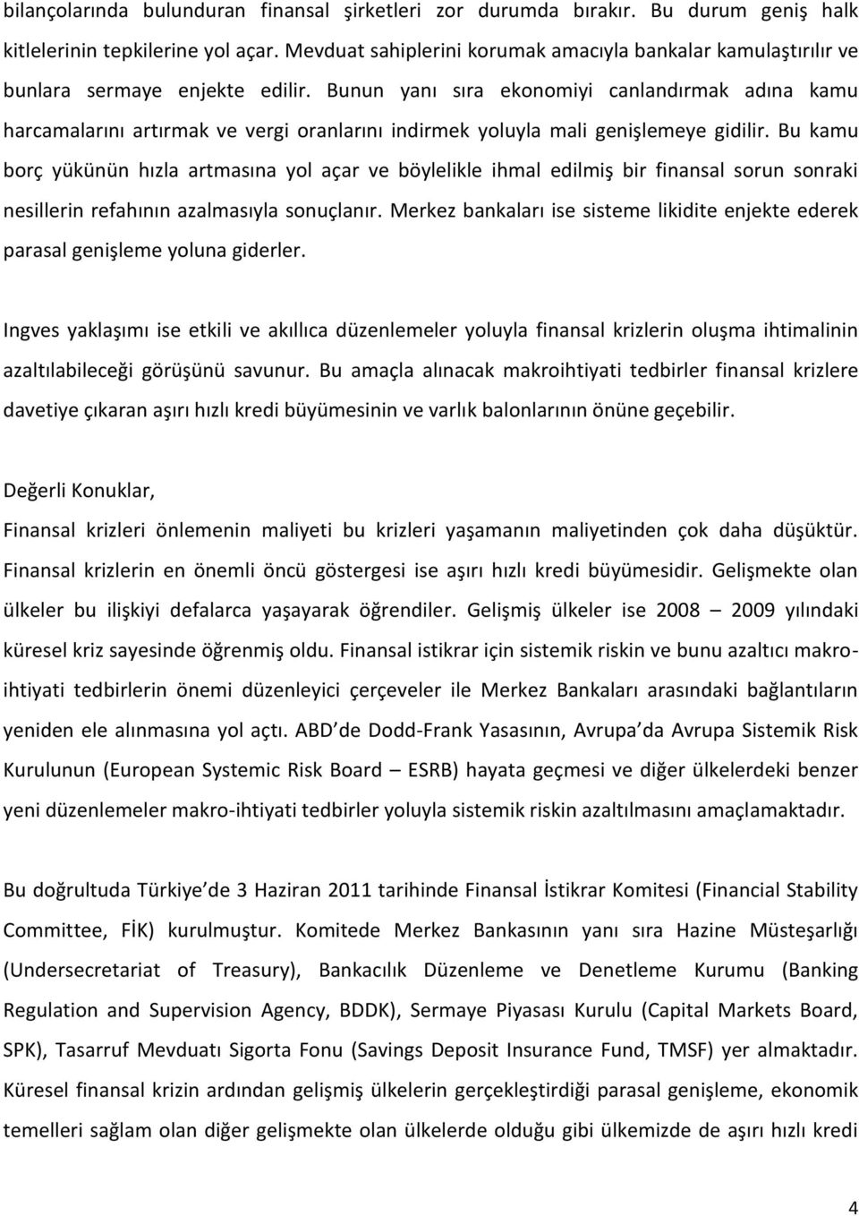 Bunun yanı sıra ekonomiyi canlandırmak adına kamu harcamalarını artırmak ve vergi oranlarını indirmek yoluyla mali genişlemeye gidilir.