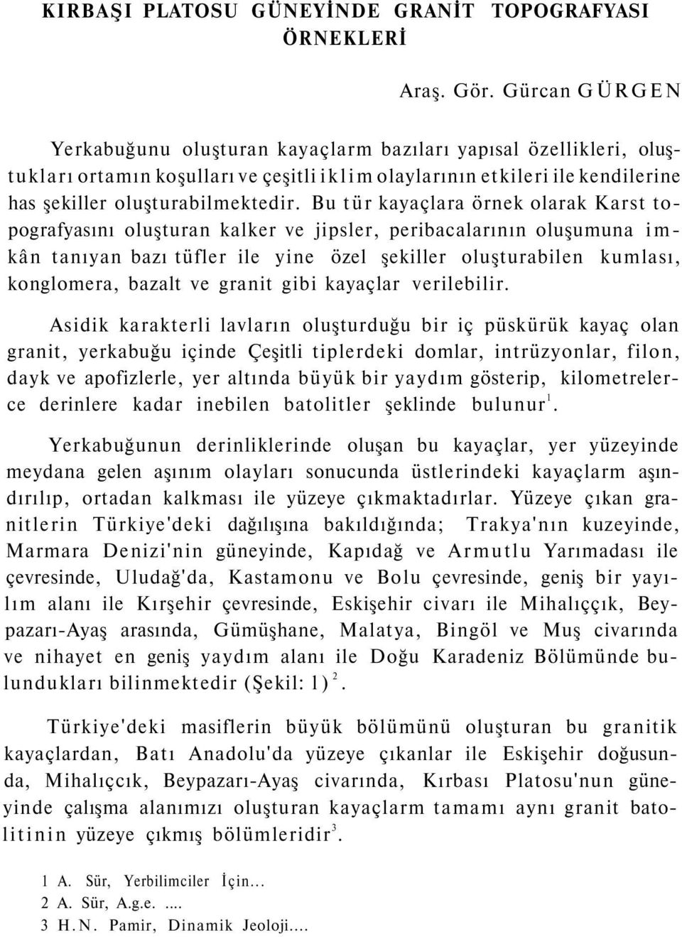 Bu tür kayaçlara örnek olarak Karst topografyasını oluşturan kalker ve jipsler, peribacalarının oluşumuna imkân tanıyan bazı tüfler ile yine özel şekiller oluşturabilen kumlası, konglomera, bazalt ve