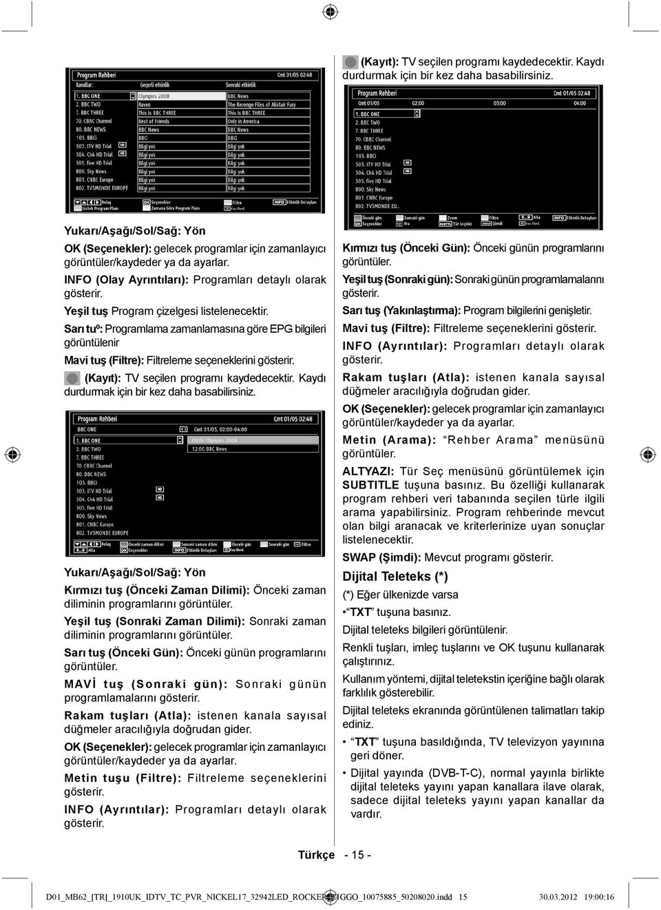 Yeşil tuş Program çizelgesi listelenecektir. Sarı tuº: Programlama zamanlamasına göre EPG bilgileri görüntülenir Mavi tuş (Filtre): Filtreleme seçeneklerini gösterir.