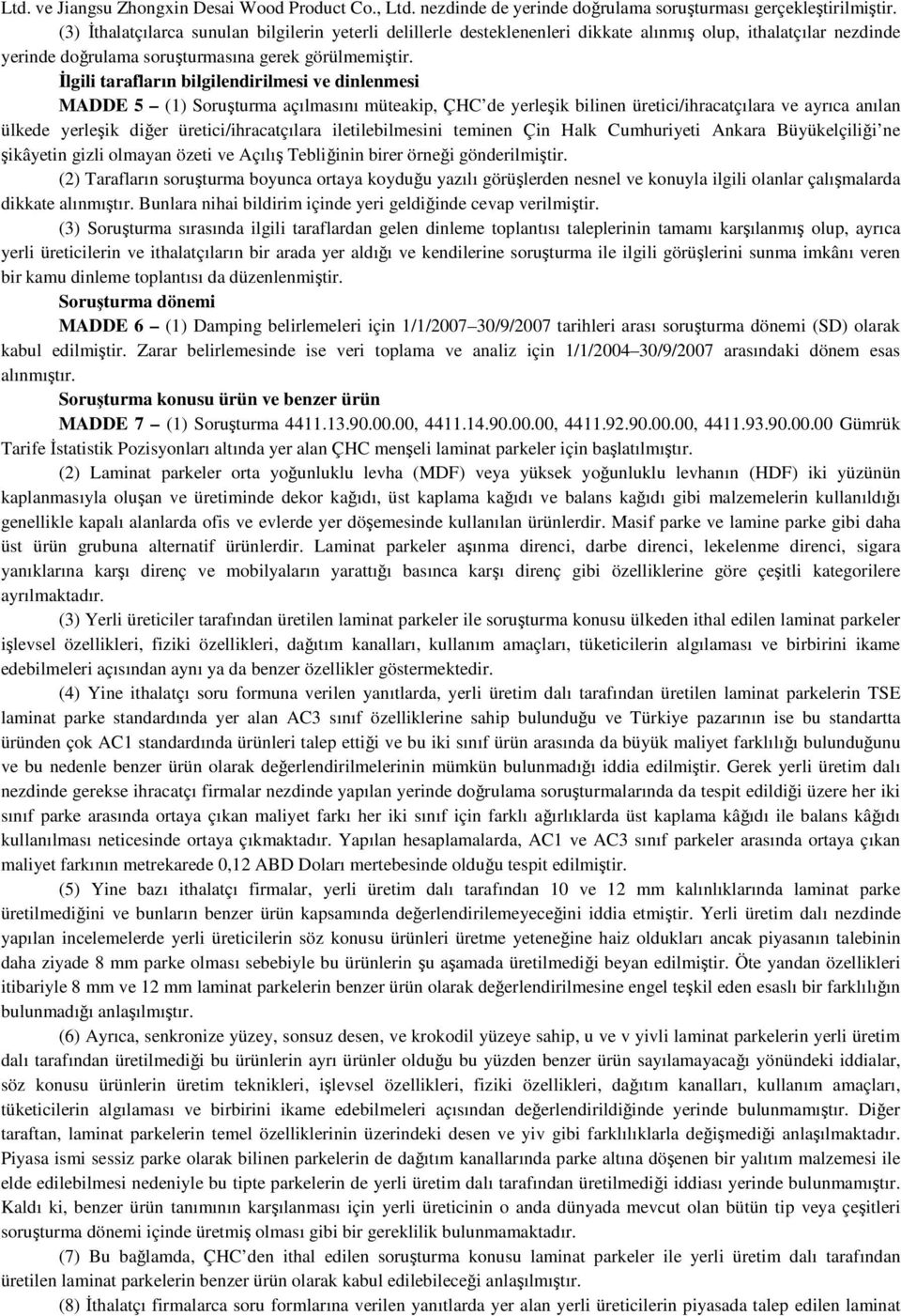 İlgili tarafların bilgilendirilmesi ve dinlenmesi MADDE 5 (1) Soruşturma açılmasını müteakip, ÇHC de yerleşik bilinen üretici/ihracatçılara ve ayrıca anılan ülkede yerleşik diğer