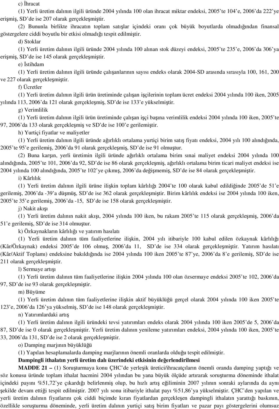 d) Stoklar (1) Yerli üretim dalının ilgili üründe 2004 yılında 100 alınan stok düzeyi endeksi, 2005 te 235 e, 2006 da 306 ya erişmiş, SD de ise 145 olarak gerçekleşmiştir.