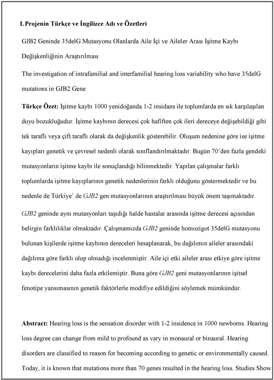 İşitme kaybının derecesi çok hafiften çok ileri dereceye değişebildiği gibi tek taraflı veya çift taraflı olarak da değişkenlik gösterebilir.