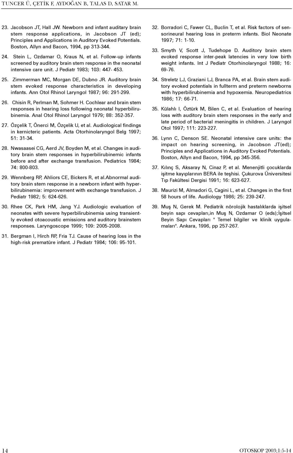 Stein L, Ozdamar O, Kraus N, et al. Follow-up infants screened by auditory brain stem response in the neonatal intensive care unit. J Pediatr 1983; 103: 447-453. 25. Zimmerman MC, Morgan DE, Dubno JR.