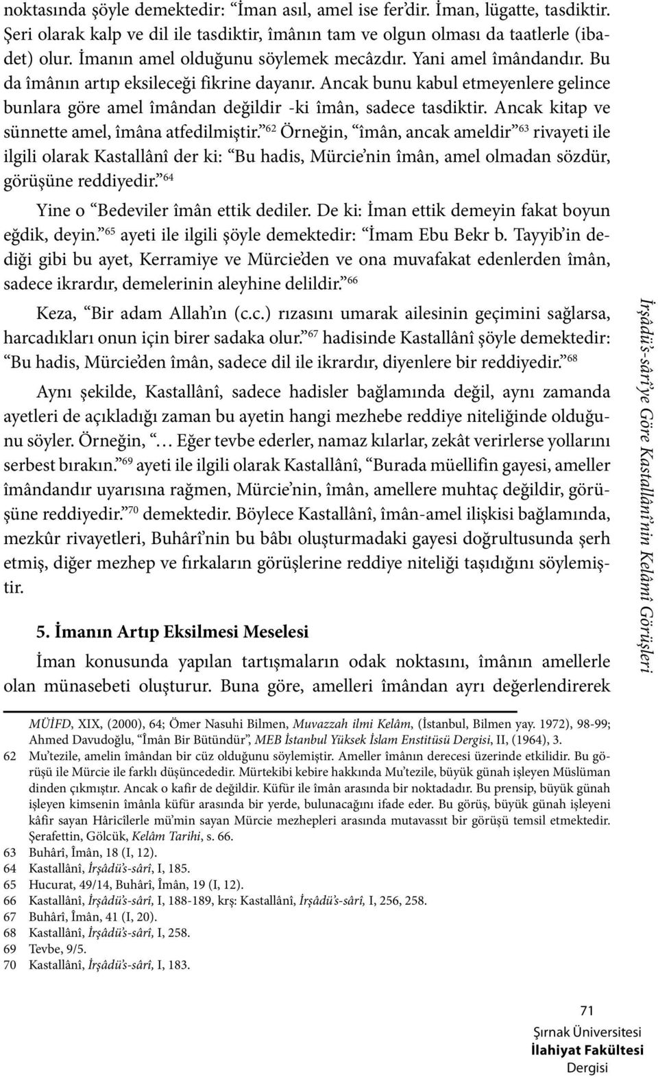 Ancak bunu kabul etmeyenlere gelince bunlara göre amel îmândan değildir -ki îmân, sadece tasdiktir. Ancak kitap ve sünnette amel, îmâna atfedilmiştir.