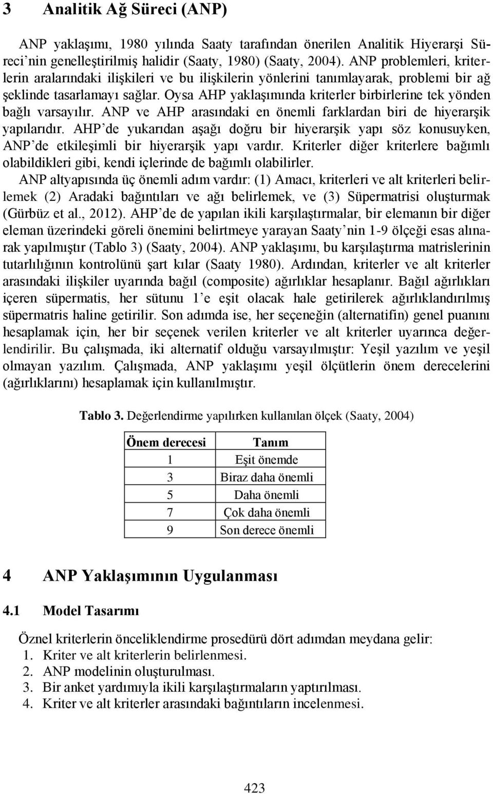 Oysa AHP yaklaşımında kriterler birbirlerine tek yönden bağlı varsayılır. ANP ve AHP arasındaki en önemli farklardan biri de hiyerarşik yapılarıdır.