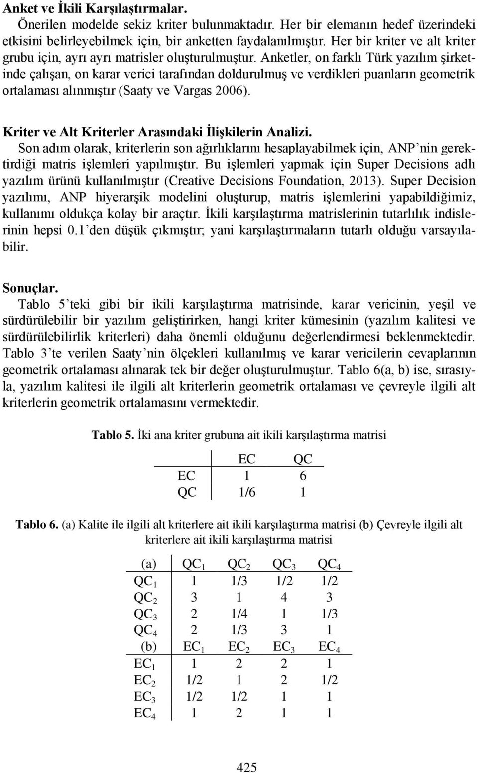 Anketler, on farklı Türk yazılım şirketinde çalışan, on karar verici tarafından doldurulmuş ve verdikleri puanların geometrik ortalaması alınmıştır (Saaty ve Vargas 2006).