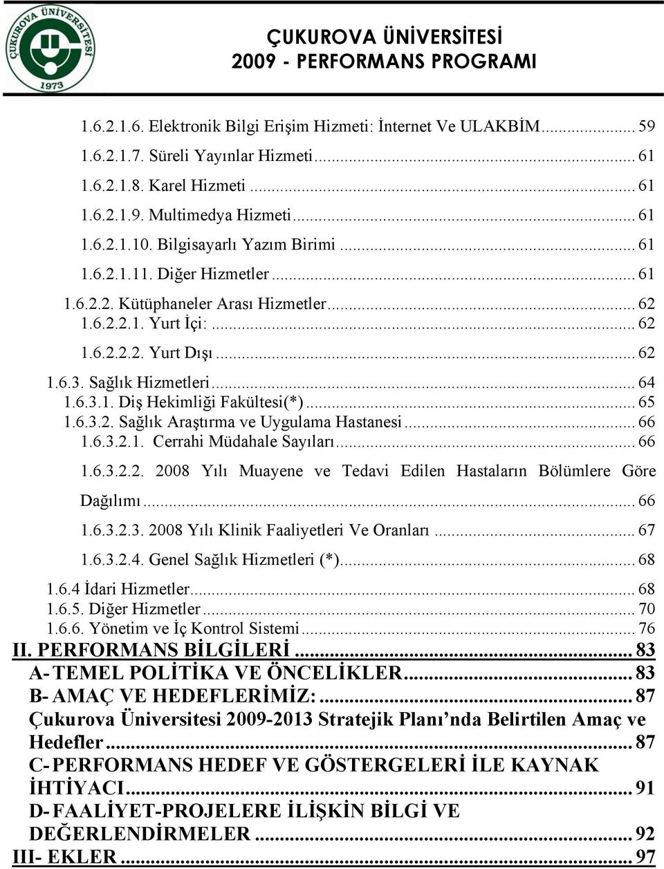 .. 65 1.6.3.2. Sağlık Araştırma ve Uygulama Hastanesi... 66 1.6.3.2.1. Cerrahi Müdahale Sayıları... 66 1.6.3.2.2. 2008 Yılı Muayene ve Tedavi Edilen Hastaların Bölümlere Göre Dağılımı... 66 1.6.3.2.3. 2008 Yılı Klinik Faaliyetleri Ve Oranları.