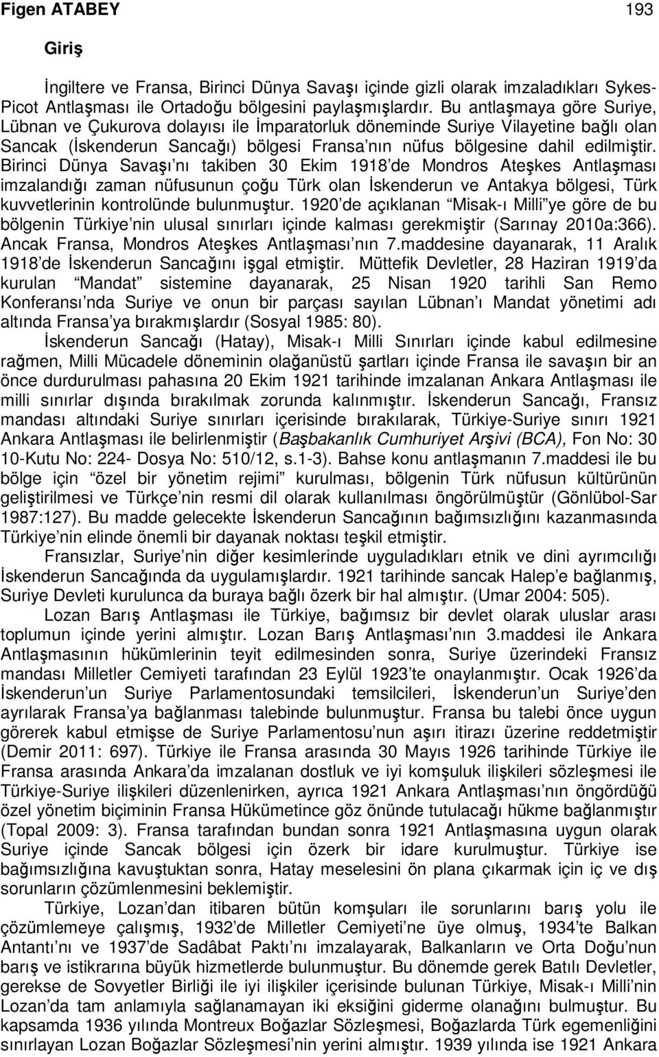 Birinci Dünya Savaşı nı takiben 30 Ekim 1918 de Mondros Ateşkes Antlaşması imzalandığı zaman nüfusunun çoğu Türk olan İskenderun ve Antakya bölgesi, Türk kuvvetlerinin kontrolünde bulunmuştur.