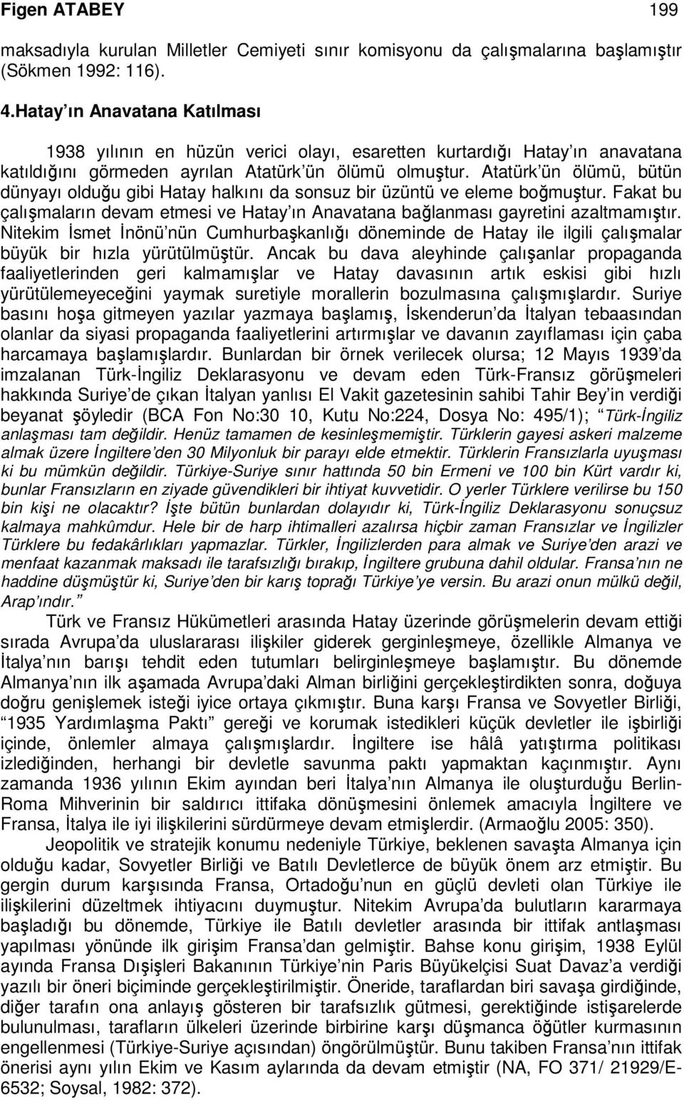 Atatürk ün ölümü, bütün dünyayı olduğu gibi Hatay halkını da sonsuz bir üzüntü ve eleme boğmuştur. Fakat bu çalışmaların devam etmesi ve Hatay ın Anavatana bağlanması gayretini azaltmamıştır.