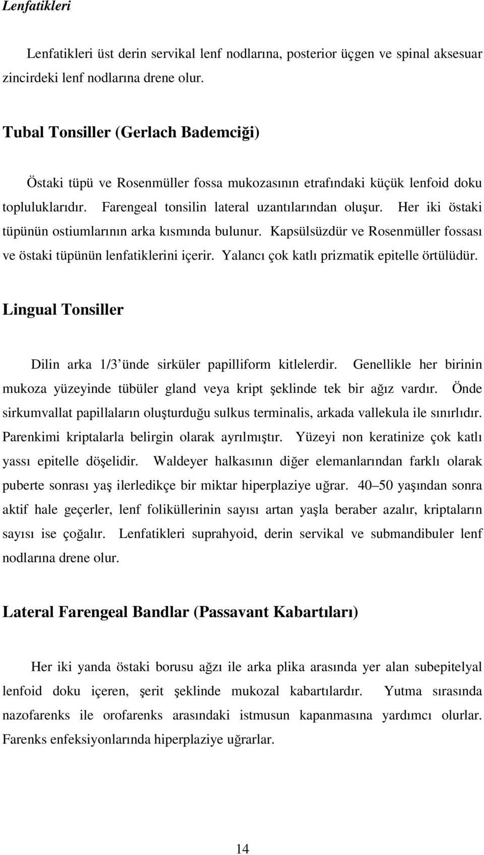 Her iki östaki tüpünün ostiumlarının arka kısmında bulunur. Kapsülsüzdür ve Rosenmüller fossası ve östaki tüpünün lenfatiklerini içerir. Yalancı çok katlı prizmatik epitelle örtülüdür.