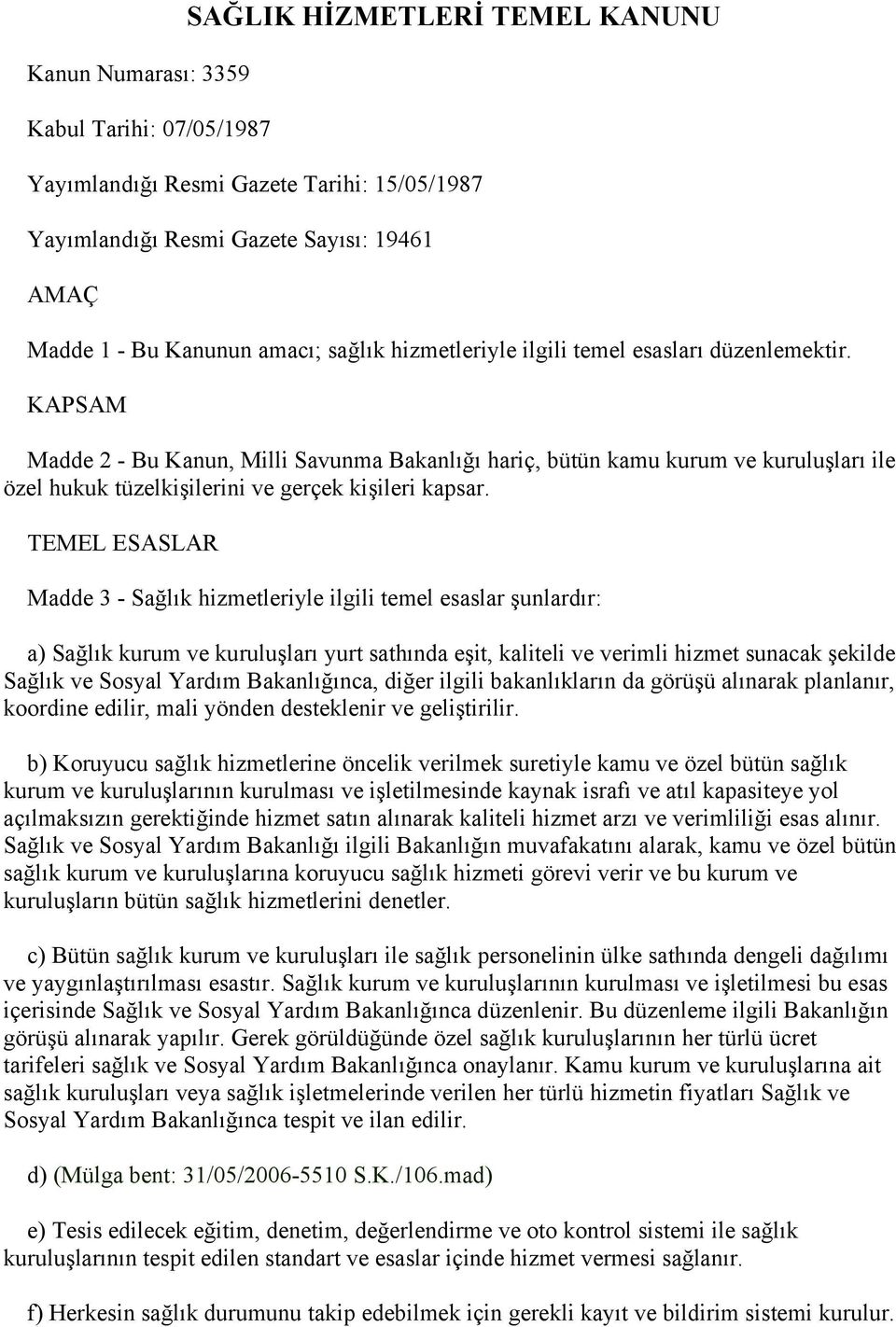 KAPSAM Madde 2 - Bu Kanun, Milli Savunma Bakanlığı hariç, bütün kamu kurum ve kuruluşları ile özel hukuk tüzelkişilerini ve gerçek kişileri kapsar.