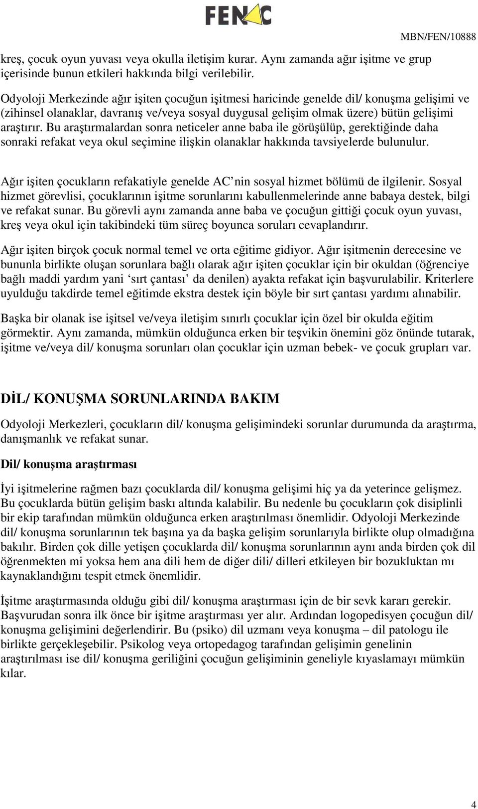 Bu aratırmalardan snra neticeler anne baba ile görüülüp, gerektiinde daha snraki refakat veya kul seçimine ilikin lanaklar hakkında tavsiyelerde bulunulur.