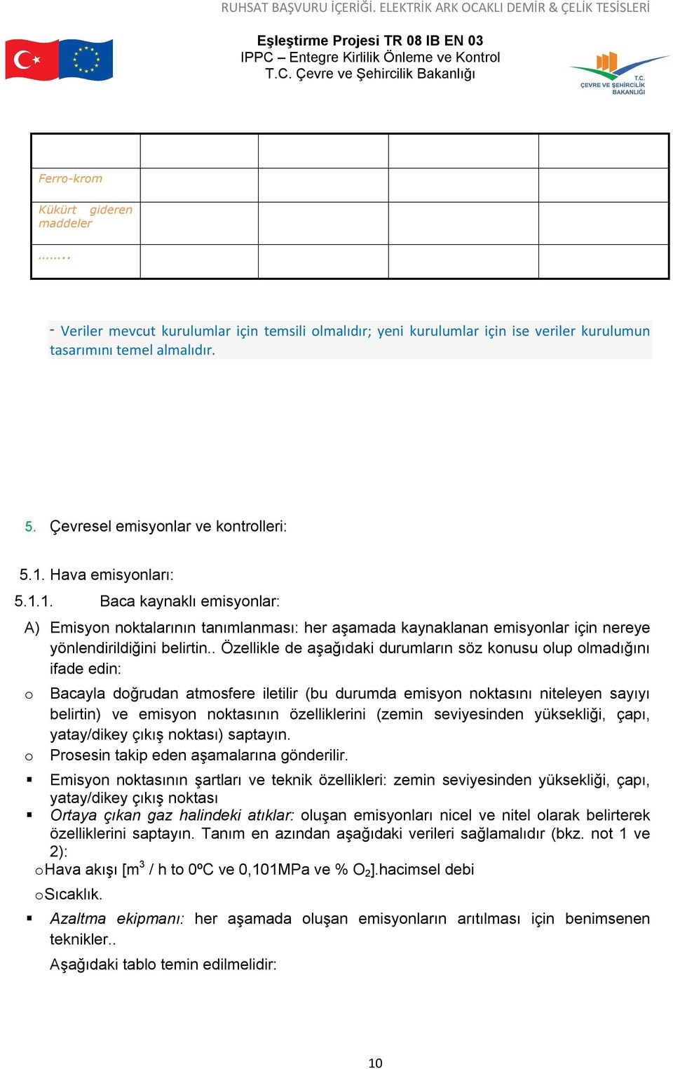 . Özellikle de aşağıdaki durumların söz konusu olup olmadığını ifade edin: o Bacayla doğrudan atmosfere iletilir (bu durumda emisyon noktasını niteleyen sayıyı belirtin) ve emisyon noktasının