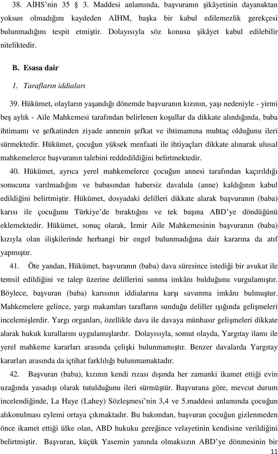 Hükümet, olayların yaşandığı dönemde başvuranın kızının, yaşı nedeniyle - yirmi beş aylık - Aile Mahkemesi tarafından belirlenen koşullar da dikkate alındığında, baba ihtimamı ve şefkatinden ziyade