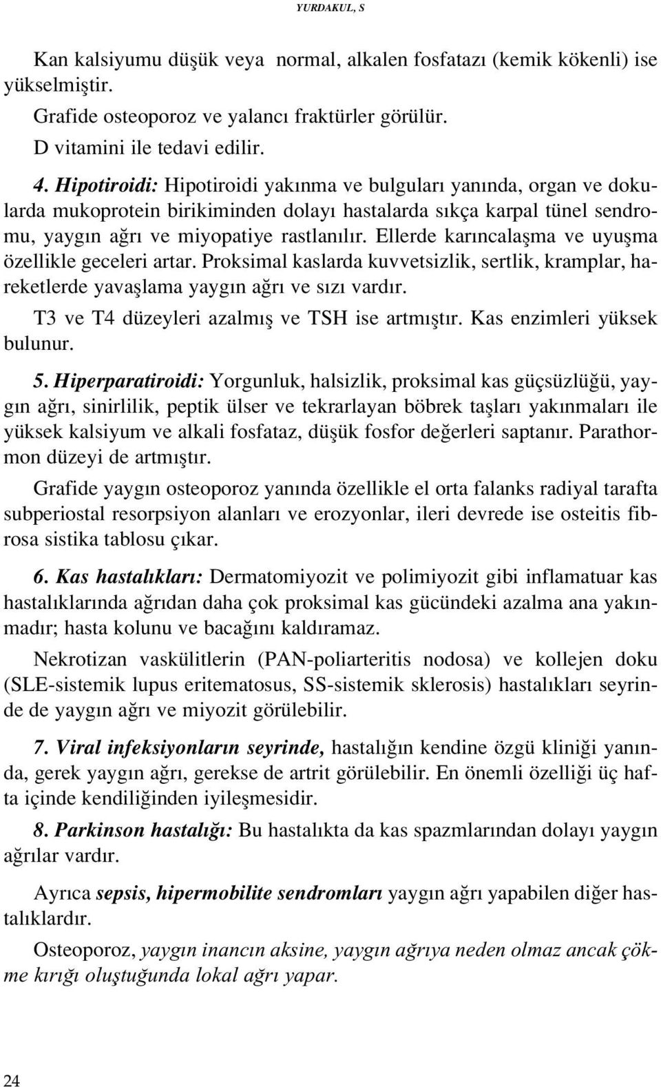 Ellerde kar ncalaflma ve uyuflma özellikle geceleri artar. Proksimal kaslarda kuvvetsizlik, sertlik, kramplar, hareketlerde yavafllama yayg n a r ve s z vard r.