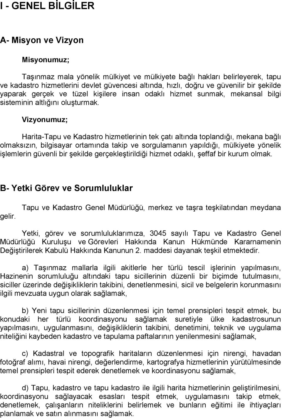 Vizyonumuz; Harita-Tapu ve Kadastro hizmetlerinin tek çatı altında toplandığı, mekana bağlı olmaksızın, bilgisayar ortamında takip ve sorgulamanın yapıldığı, mülkiyete yönelik işlemlerin güvenli bir