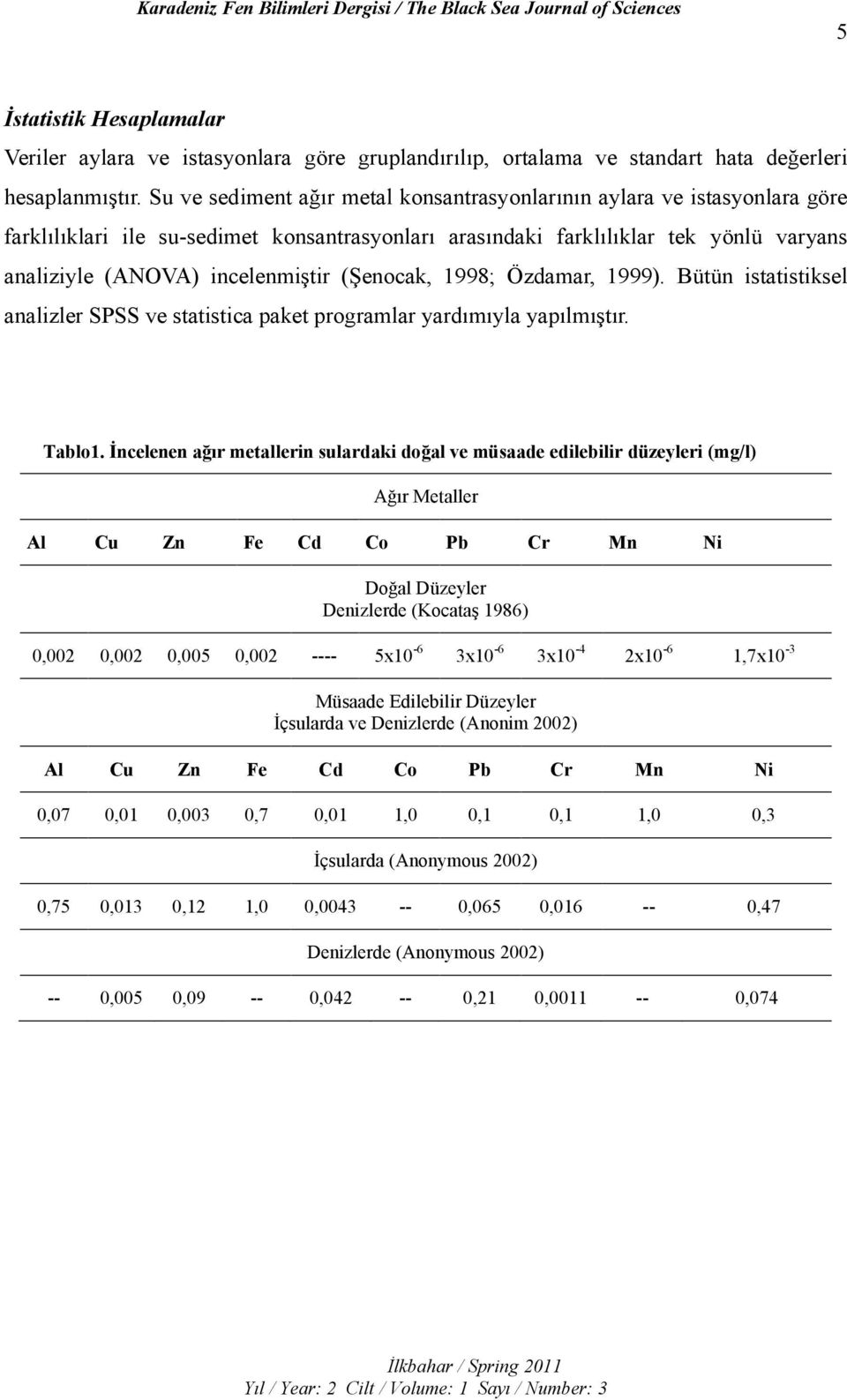 (Şenocak, 1998; Özdamar, 1999). Bütün istatistiksel analizler SPSS ve statistica paket programlar yardımıyla yapılmıştır. Tablo1.