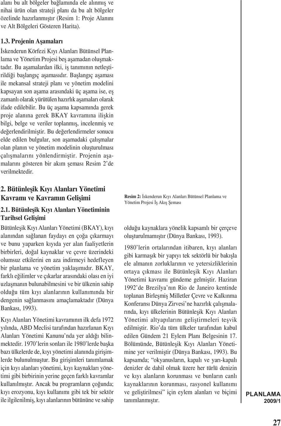 Bașlangıç așaması ile mekansal strateji planı ve yönetim modelini kapsayan son așama arasındaki üç așama ise, eș zamanlı olarak yürütülen hazırlık așamaları olarak ifade edilebilir.