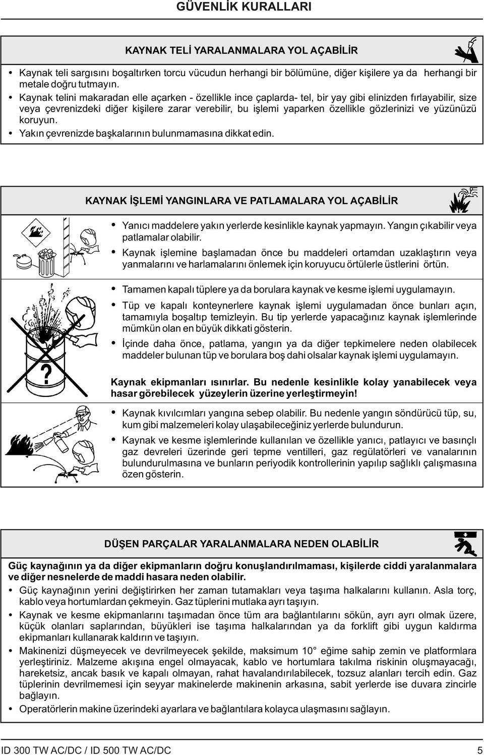 gözlerinizi ve yüzünüzü koruyun. Yakın çevrenizde başkalarının bulunmamasına dikkat edin.