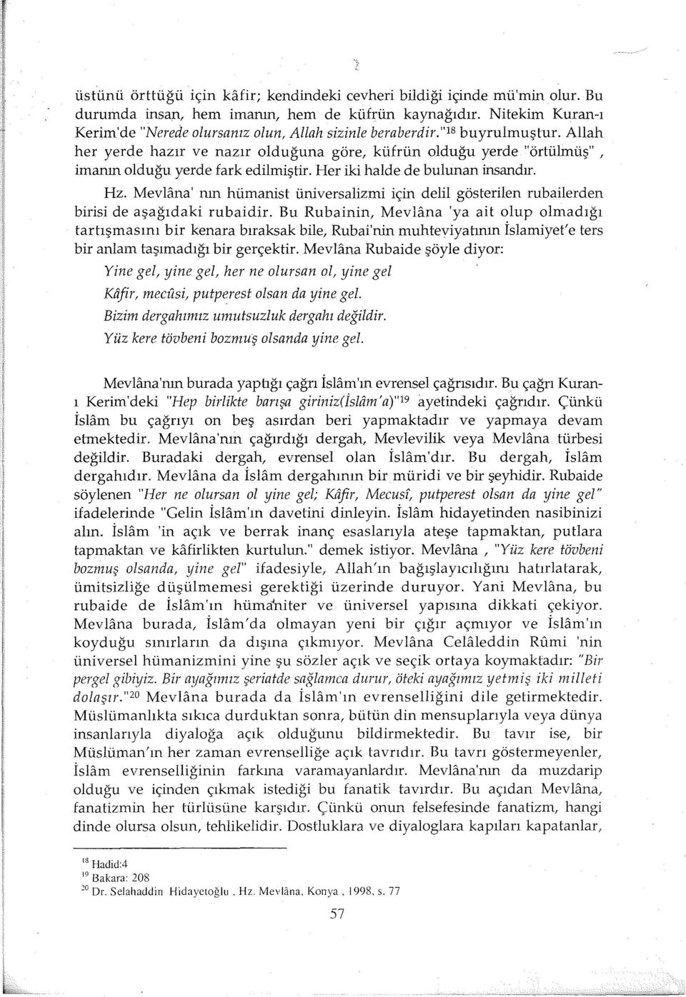 Allah her yerde hazır ve nazır olduğuna göre, küfrün olduğu yerde "örtülmüş", imanın olduğu yerde fark edilmiştir. Her iki halde de bulunan insandır. Hz.