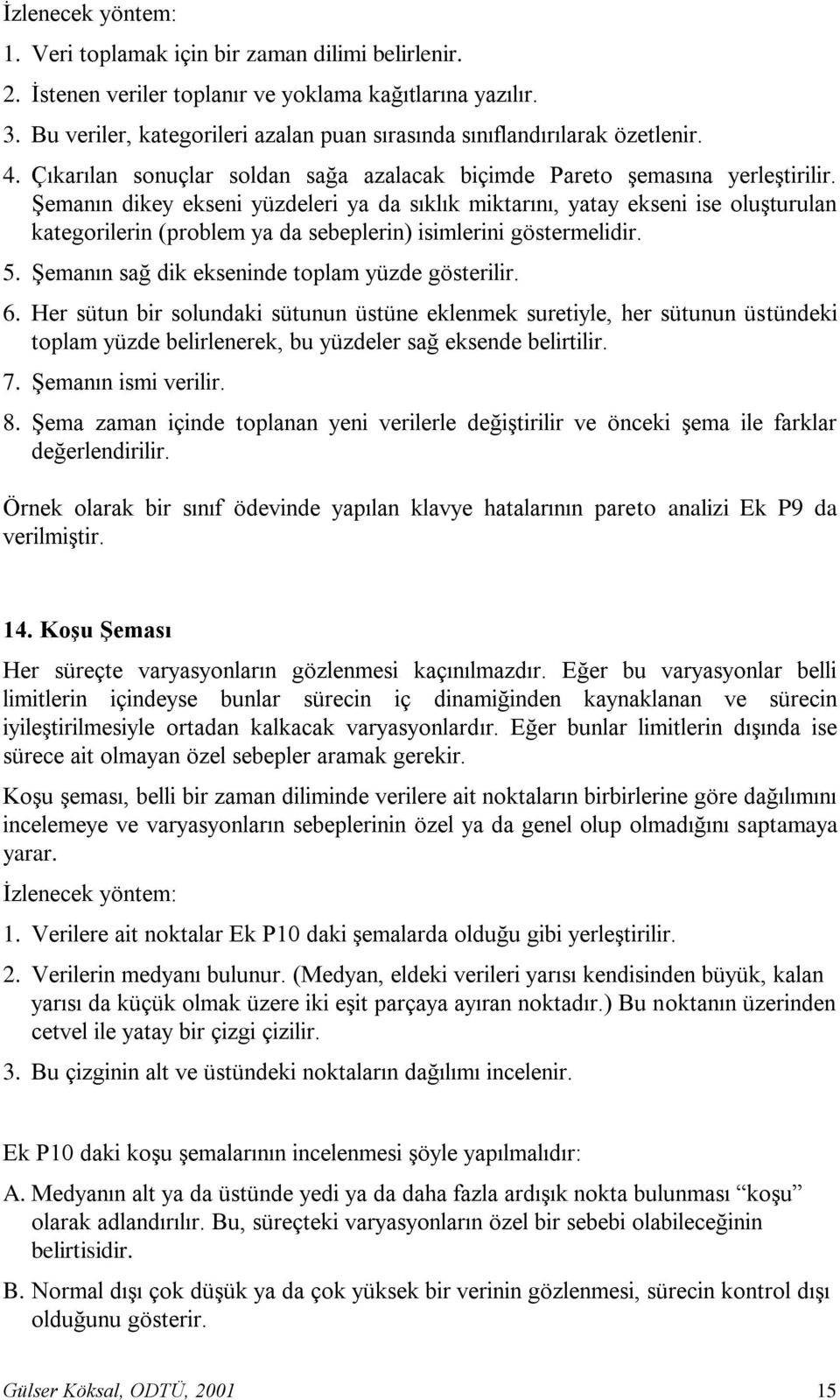 ġemanın dikey ekseni yüzdeleri ya da sıklık miktarını, yatay ekseni ise oluģturulan kategorilerin (problem ya da sebeplerin) isimlerini göstermelidir. 5.