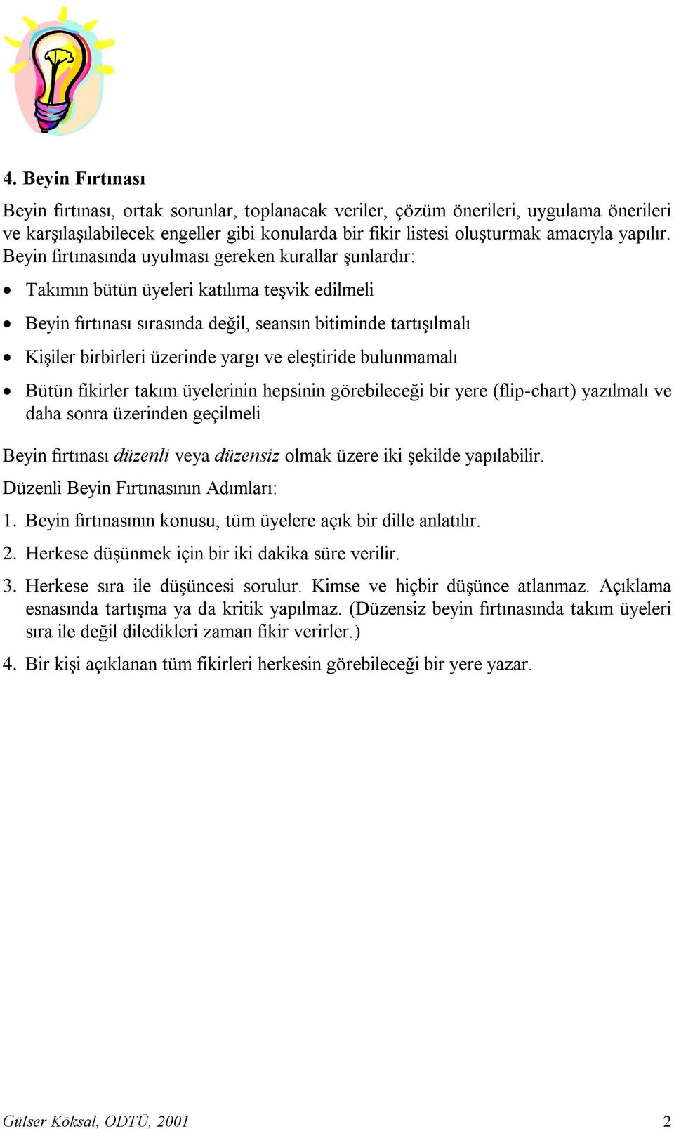 yargı ve eleģtiride bulunmamalı Bütün fikirler takım üyelerinin hepsinin görebileceği bir yere (flip-chart) yazılmalı ve daha sonra üzerinden geçilmeli Beyin fırtınası düzenli veya düzensiz olmak