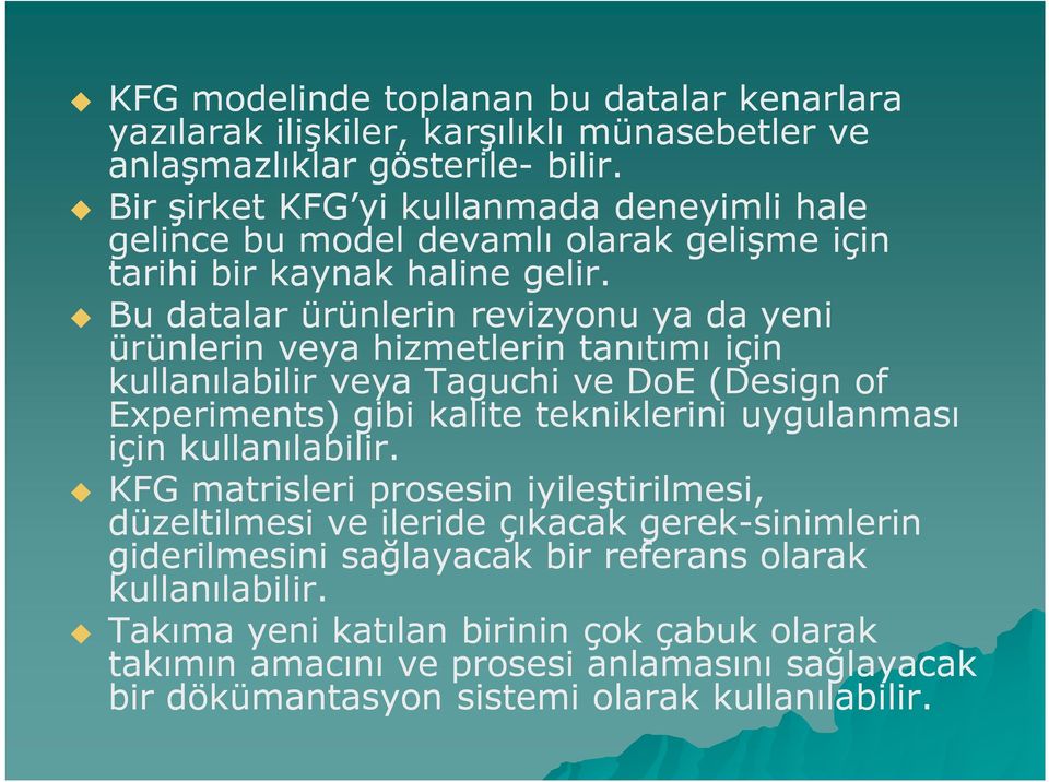 Bu datalar ürünlerin revizyonu ya da yeni ürünlerin veya hizmetlerin tanıtımı için kullanılabilir veya Taguchi ve DoE (Design of Experiments) gibi kalite tekniklerini uygulanması için