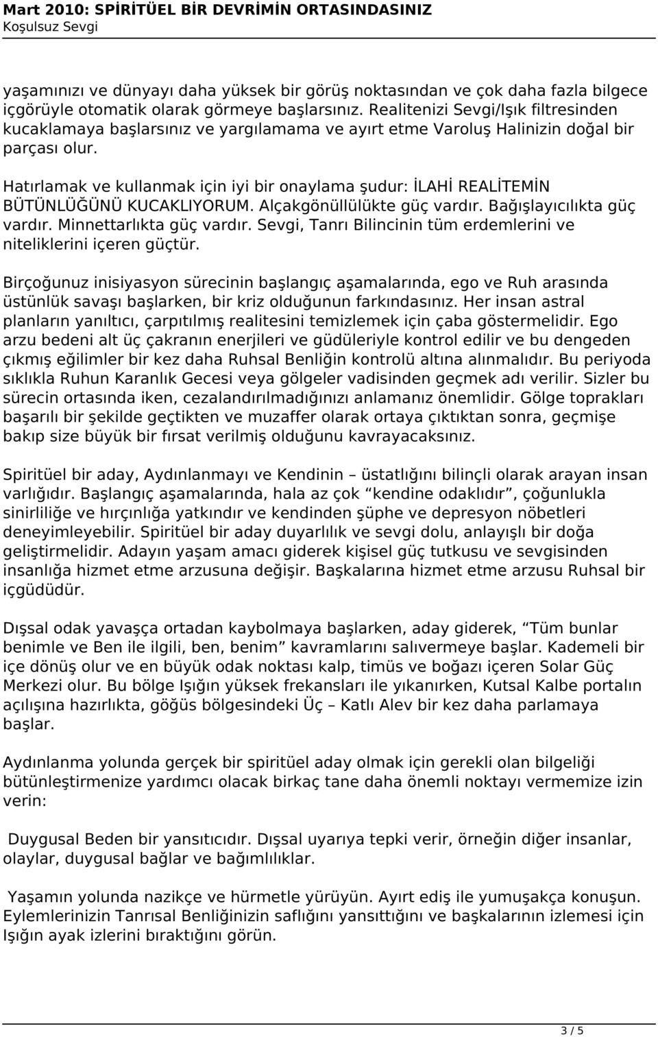 Hatırlamak ve kullanmak için iyi bir onaylama şudur: İLAHİ REALİTEMİN BÜTÜNLÜĞÜNÜ KUCAKLIYORUM. Alçakgönüllülükte güç vardır. Bağışlayıcılıkta güç vardır. Minnettarlıkta güç vardır.