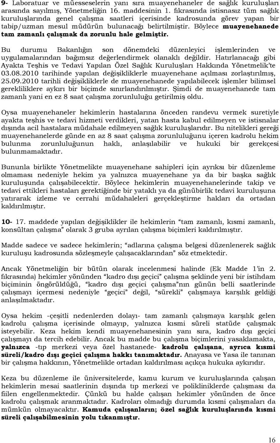 Böylece muayenehanede tam zamanlı çalışmak da zorunlu hale gelmiştir. Bu durumu Bakanlığın son dönemdeki düzenleyici işlemlerinden ve uygulamalarından bağımsız değerlendirmek olanaklı değildir.