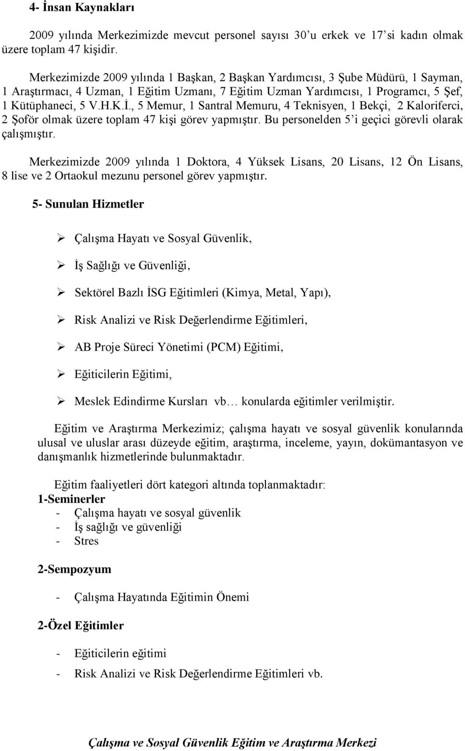 , 5 Memur, 1 Santral Memuru, 4 Teknisyen, 1 Bekçi, 2 Kaloriferci, 2 Şoför olmak üzere toplam 47 kişi görev yapmıştır. Bu personelden 5 i geçici görevli olarak çalışmıştır.