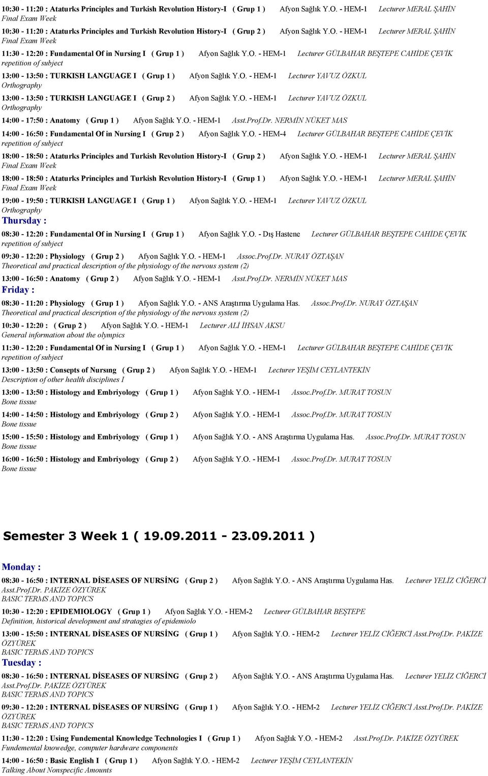 O. - HEM-1 Lecturer YAVUZ ÖZKUL Orthography 13:00-13:50 : TURKISH LANGUAGE I ( Grup 2 ) Afyon Sağlık Y.O. - HEM-1 Lecturer YAVUZ ÖZKUL Orthography 14:00-17:50 : Anatomy ( Grup 1 ) Afyon Sağlık Y.O. - HEM-1 Asst.