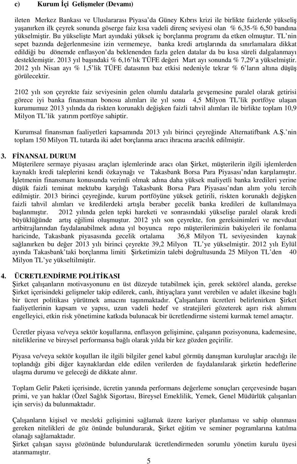 TL nin sepet bazında değerlenmesine izin vermemeye, banka kredi artışlarında da sınırlamalara dikkat edildiği bu dönemde enflasyon da beklenenden fazla gelen datalar da bu kısa süreli dalgalanmayı