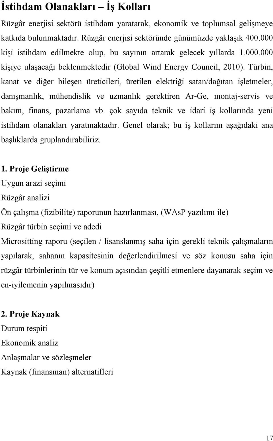 Türbin, kanat ve diğer bileşen üreticileri, üretilen elektriği satan/dağıtan işletmeler, danışmanlık, mühendislik ve uzmanlık gerektiren Ar-Ge, montaj-servis ve bakım, finans, pazarlama vb.