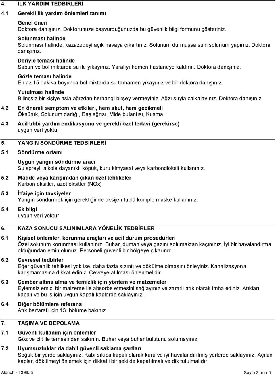 Yaralıyı hemen hastaneye kaldırın. Doktora danışınız. Gözle teması halinde En az 15 dakika boyunca bol miktarda su tamamen yıkayınız ve bir doktora danışınız.