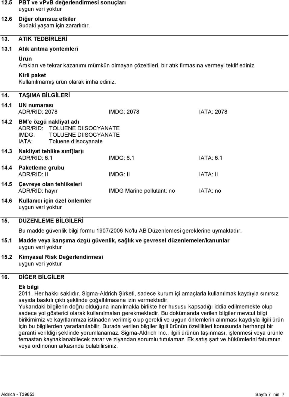 TAġIMA BĠLGĠLERĠ 14.1 UN numarası ADR/RID: 2078 IMDG: 2078 IATA: 2078 14.2 BM'e özgü nakliyat adı ADR/RID: TOLUENE DIISOCYANATE IMDG: TOLUENE DIISOCYANATE IATA: Toluene diisocyanate 14.