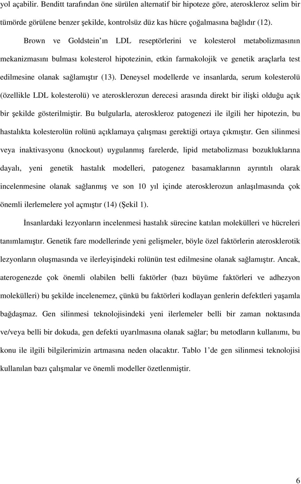 Deneysel modellerde ve insanlarda, serum kolesterolü (özellikle LDL kolesterolü) ve aterosklerozun derecesi arasında direkt bir ilişki olduğu açık bir şekilde gösterilmiştir.