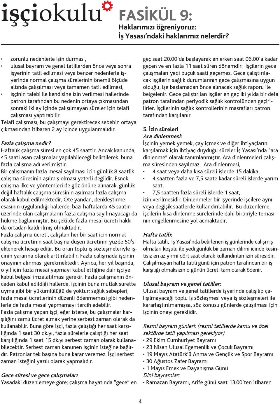 çalışması yaptırabilir. Telafi çalışması, bu çalışmayı gerektirecek sebebin ortaya çıkmasından itibaren 2 ay içinde uygulanmalıdır. Fazla çalışma nedir? Haftalık çalışma süresi en çok 45 saattir.