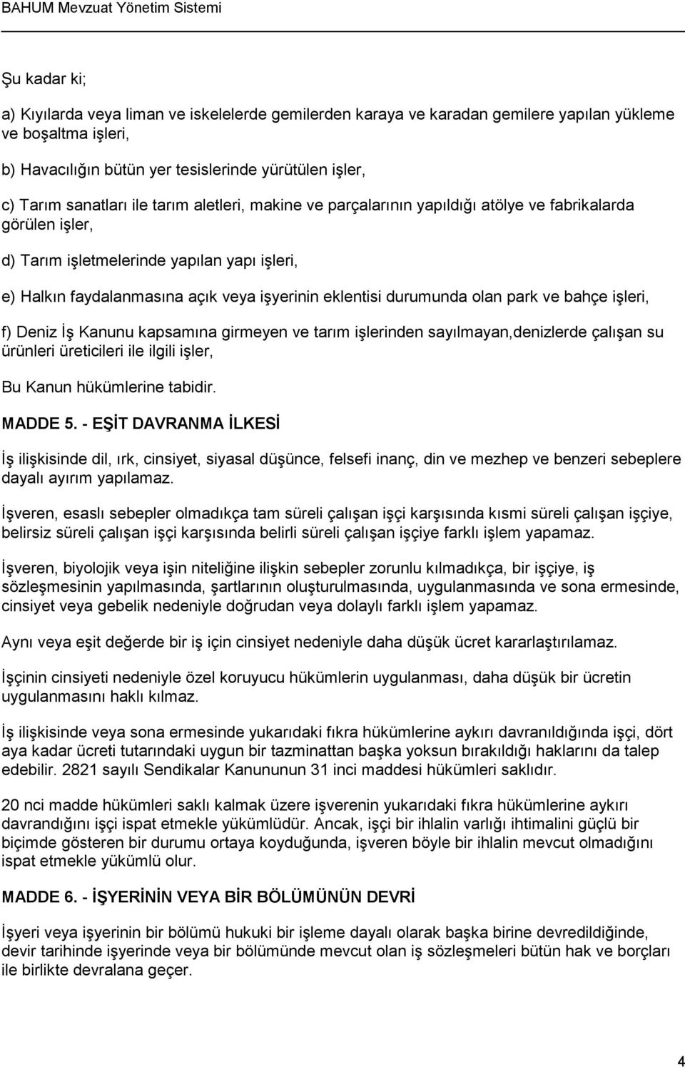 durumunda olan park ve bahçe işleri, f) Deniz İş Kanunu kapsamına girmeyen ve tarım işlerinden sayılmayan,denizlerde çalışan su ürünleri üreticileri ile ilgili işler, Bu Kanun hükümlerine tabidir.