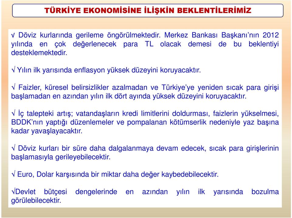 Faizler, küresel belirsizlikler azalmadan ve Türkiye ye yeniden sıcak para girişi başlamadan en azından yılın ilk dört ayında yüksek düzeyini koruyacaktır.