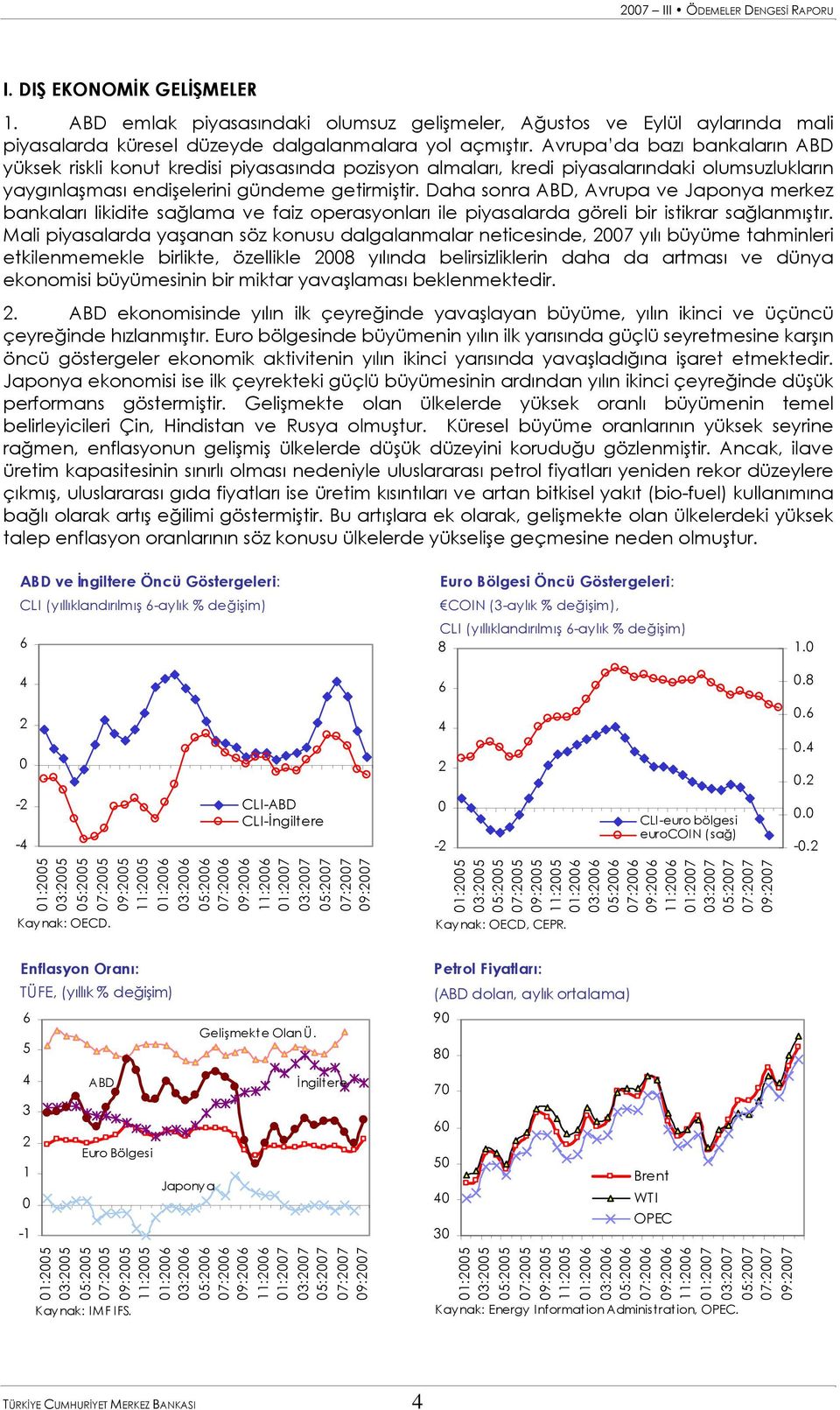 Daha sonra ABD, Avrupa ve Japonya merkez bankaları likidite sağlama ve faiz operasyonları ile piyasalarda göreli bir istikrar sağlanmıştır.